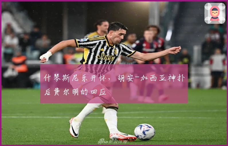 什琴斯尼乐开怀，胡安-加西亚神扑后费尔明的回应