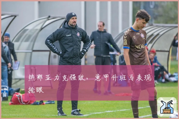 热那亚力克强敌，意甲升班马表现抢眼