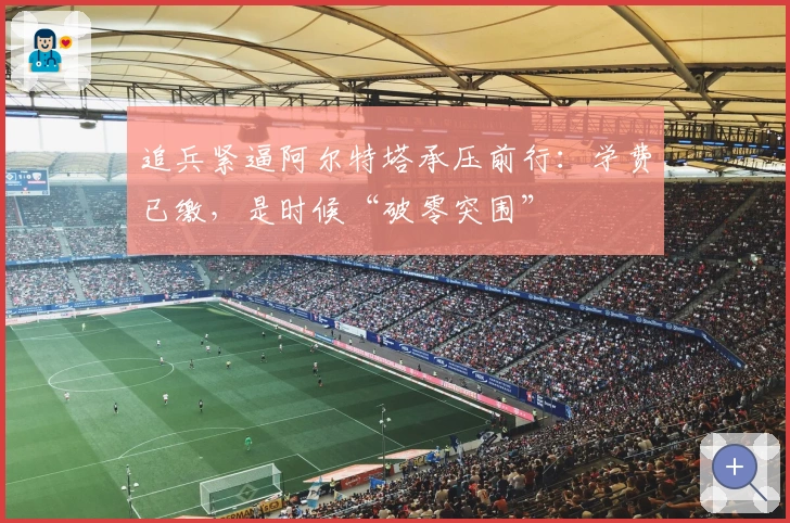 追兵紧逼阿尔特塔承压前行：学费已缴，是时候“破零突围”