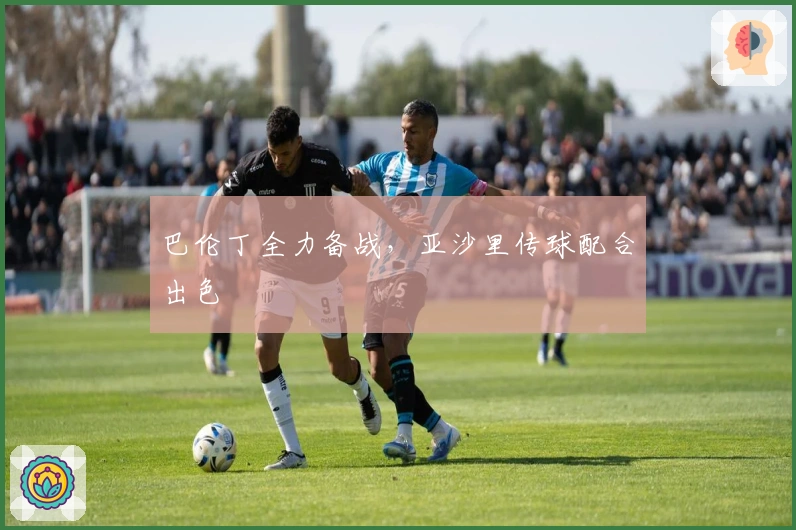 巴伦丁全力备战，亚沙里传球配合出色