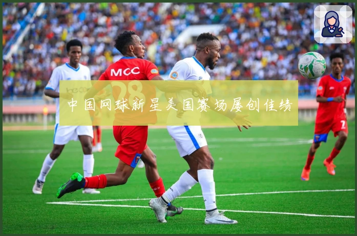 中国网球新星美国赛场屡创佳绩