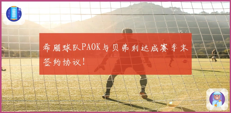 希腊球队PAOK与贝弗利达成赛季末签约协议！