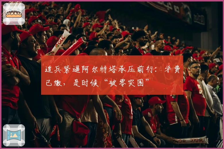 追兵紧逼阿尔特塔承压前行：学费已缴，是时候“破零突围”