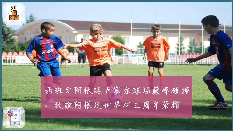 西班牙阿根廷卢塞尔球场巅峰碰撞，致敬阿根廷世界杯三周年荣耀