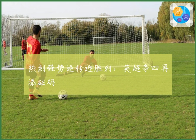 热刺强势逆转迎胜利，英超争四再添砝码