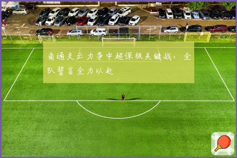 南通支云力争中超保级关键战，全队誓言全力以赴