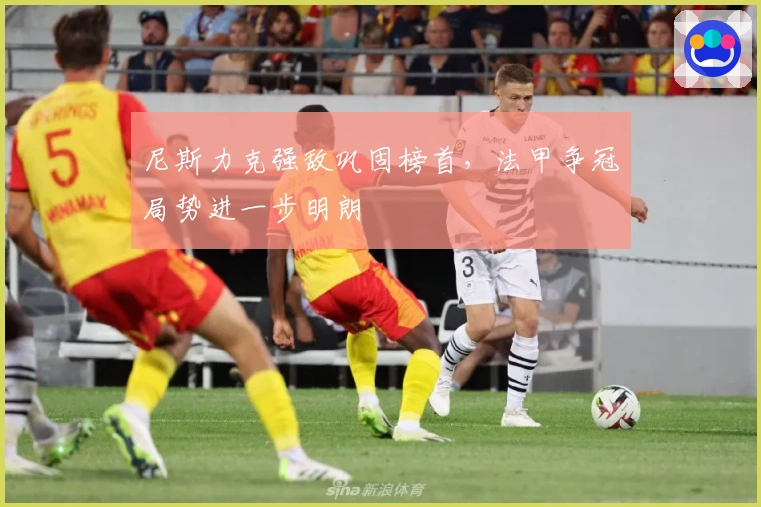 尼斯力克强敌巩固榜首，法甲争冠局势进一步明朗