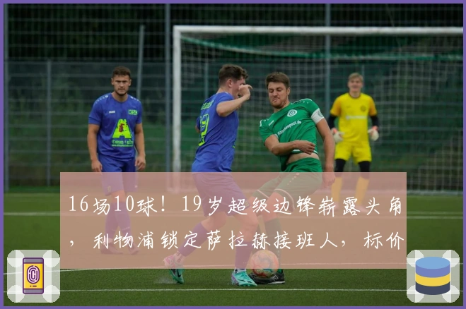 16场10球！19岁超级边锋崭露头角，利物浦锁定萨拉赫接班人，标价1亿欧