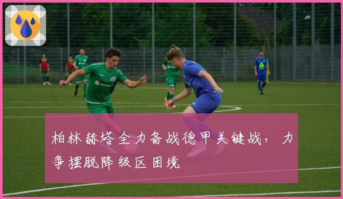 柏林赫塔全力备战德甲关键战，力争摆脱降级区困境